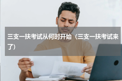 三支一扶考试从何时开始（三支一扶考试来了）