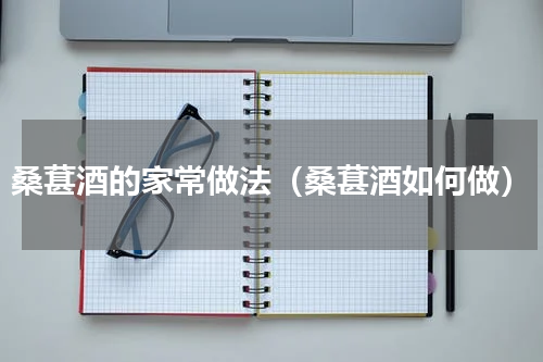 桑葚酒的家常做法（桑葚酒如何做）