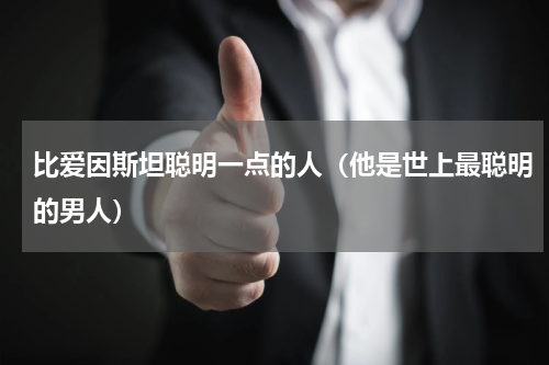比爱因斯坦聪明一点的人（他是世上最聪明的男人）