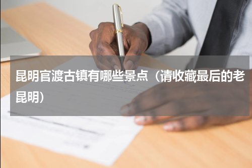 昆明官渡古镇有哪些景点（请收藏最后的老昆明）