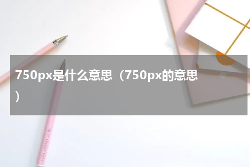 750px是什么意思（750px的意思）