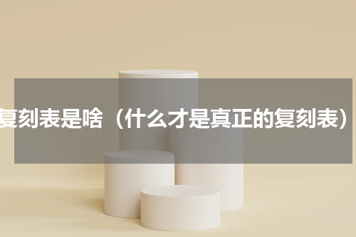 复刻表是啥（什么才是真正的复刻表）