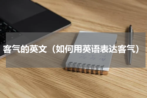 客气的英文（如何用英语表达客气）