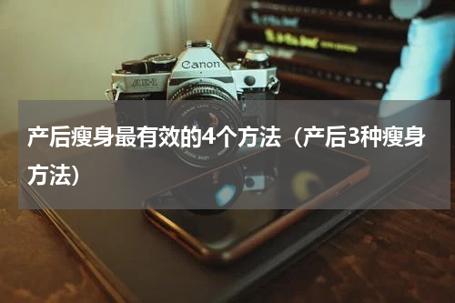 产后瘦身最有效的4个方法（产后3种瘦身方法）