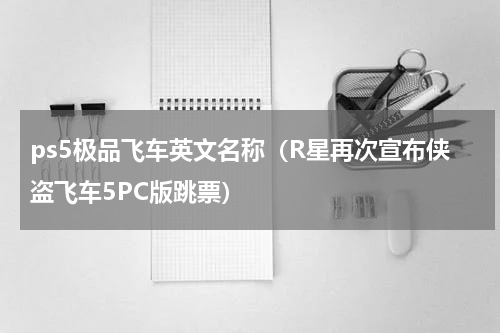 ps5极品飞车英文名称（R星再次宣布侠盗飞车5PC版跳票）