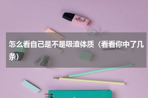 怎么看自己是不是吸渣体质（看看你中了几条）