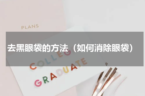 去黑眼袋的方法（如何消除眼袋）