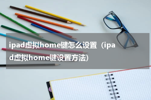 ipad虚拟home键怎么设置（ipad虚拟home键设置方法）