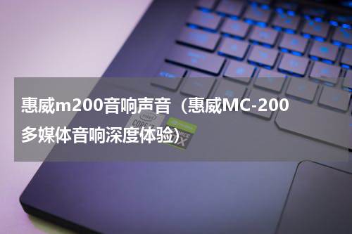 惠威m200音响声音（惠威MC-200多媒体音响深度体验）