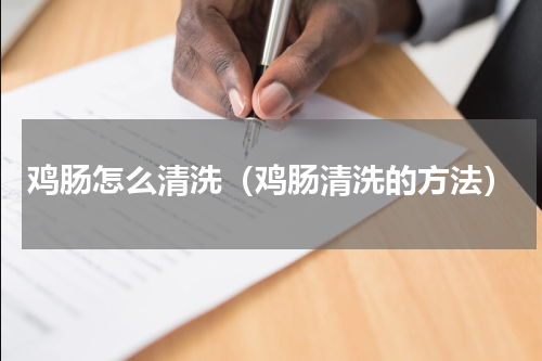 鸡肠怎么清洗（鸡肠清洗的方法）