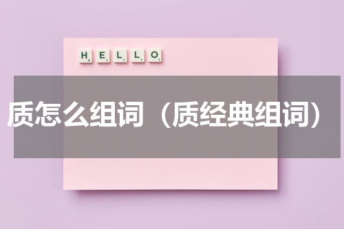 质怎么组词（质经典组词）