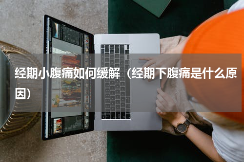 经期小腹痛如何缓解（经期下腹痛是什么原因）