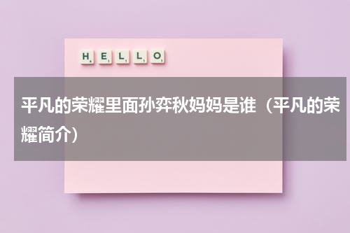 平凡的荣耀里面孙弈秋妈妈是谁（平凡的荣耀简介）