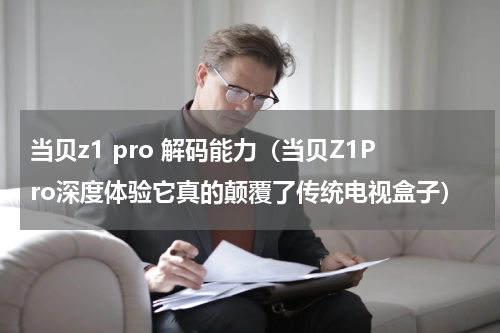 当贝z1 pro 解码能力（当贝Z1Pro深度体验它真的颠覆了传统电视盒子）