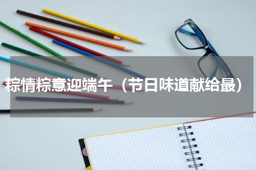 粽情粽意迎端午（节日味道献给最）