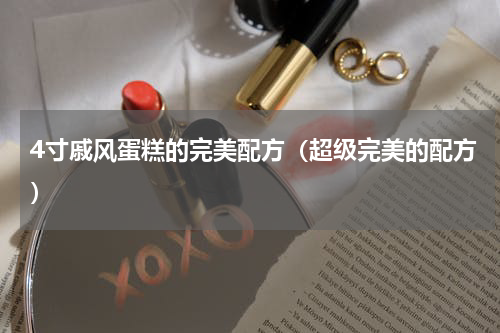 4寸戚风蛋糕的完美配方（超级完美的配方）