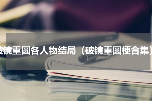 破镜重圆各人物结局（破镜重圆梗合集）