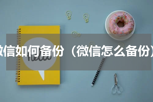 微信如何备份（微信怎么备份）