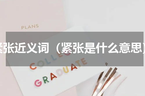 紧张近义词（紧张是什么意思）