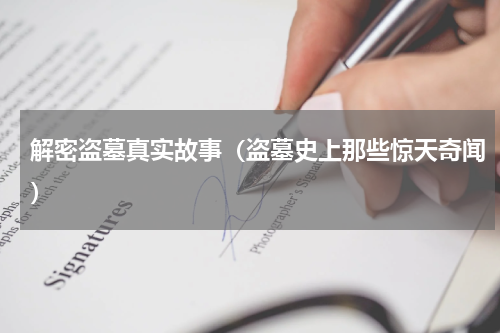 解密盗墓真实故事（盗墓史上那些惊天奇闻）
