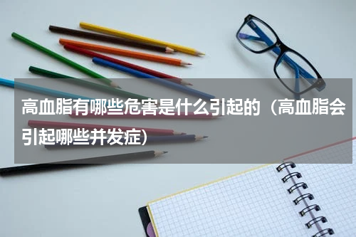 高血脂有哪些危害是什么引起的（高血脂会引起哪些并发症）