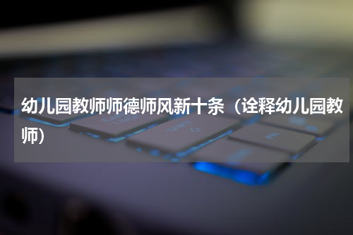 幼儿园教师师德师风新十条（诠释幼儿园教师）