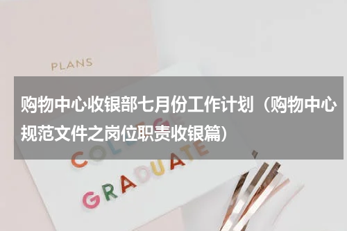 购物中心收银部七月份工作计划（购物中心规范文件之岗位职责收银篇）