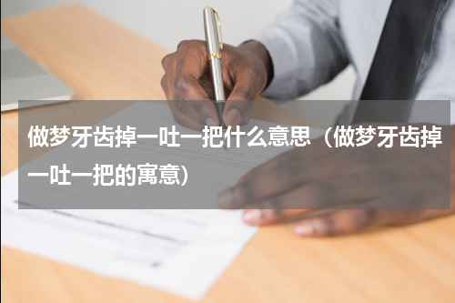 做梦牙齿掉一吐一把什么意思（做梦牙齿掉一吐一把的寓意）