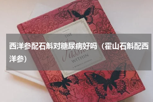 西洋参配石斛对糖尿病好吗（霍山石斛配西洋参）
