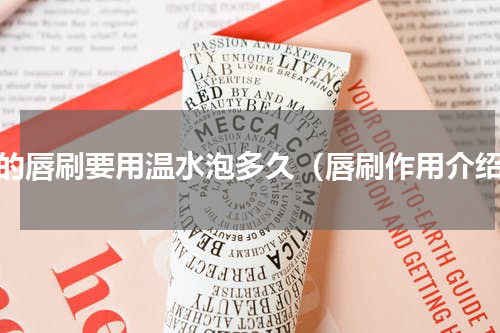 新的唇刷要用温水泡多久（唇刷作用介绍）