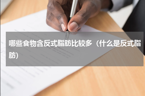 哪些食物含反式脂肪比较多（什么是反式脂肪）