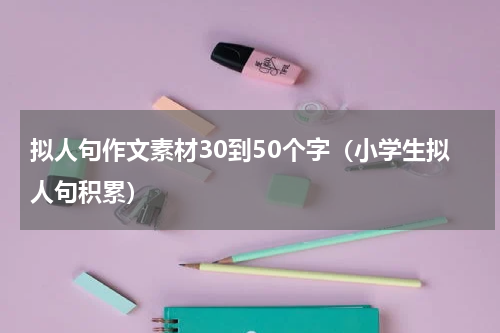 拟人句作文素材30到50个字（小学生拟人句积累）