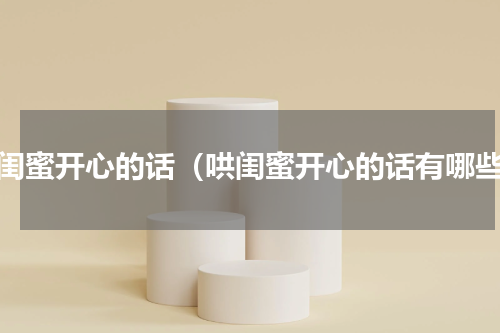 哄闺蜜开心的话（哄闺蜜开心的话有哪些）