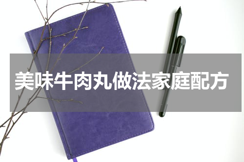 美味牛肉丸做法家庭配方