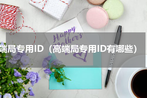 高端局专用ID（高端局专用ID有哪些）