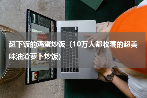 超下饭的鸡蛋炒饭（10万人都收藏的超美味油渣萝卜炒饭）