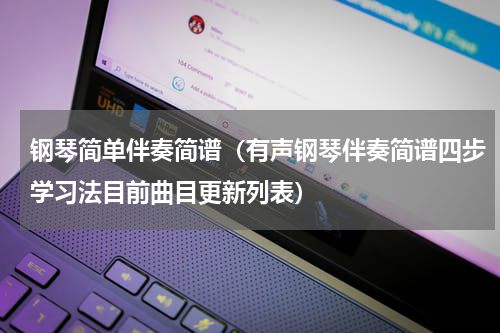 钢琴简单伴奏简谱（有声钢琴伴奏简谱四步学习法目前曲目更新列表）