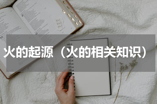 火的起源（火的相关知识）