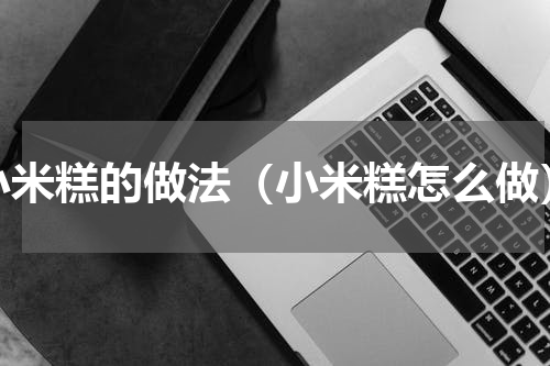 小米糕的做法（小米糕怎么做）