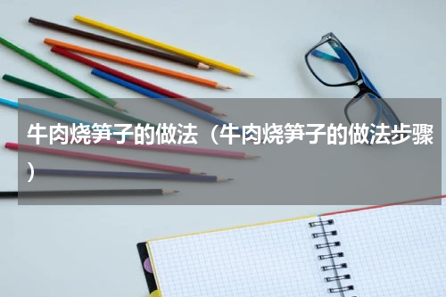 牛肉烧笋子的做法（牛肉烧笋子的做法步骤）