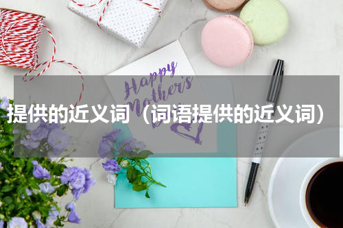 提供的近义词（词语提供的近义词）