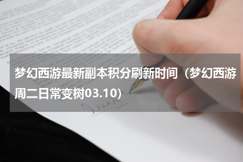 梦幻西游最新副本积分刷新时间（梦幻西游周二日常变树03.10）