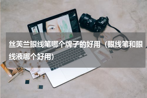 丝芙兰眼线笔哪个牌子的好用（眼线笔和眼线液哪个好用）