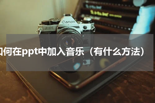 如何在ppt中加入音乐（有什么方法）