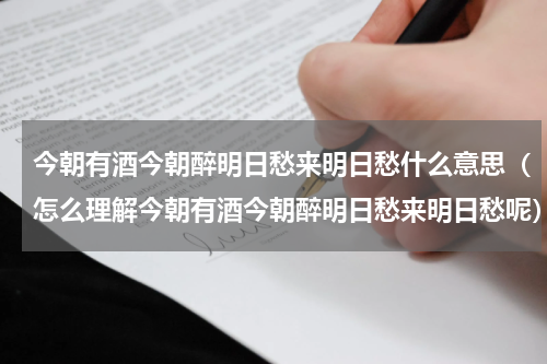 今朝有酒今朝醉明日愁来明日愁什么意思（怎么理解今朝有酒今朝醉明日愁来明日愁呢）