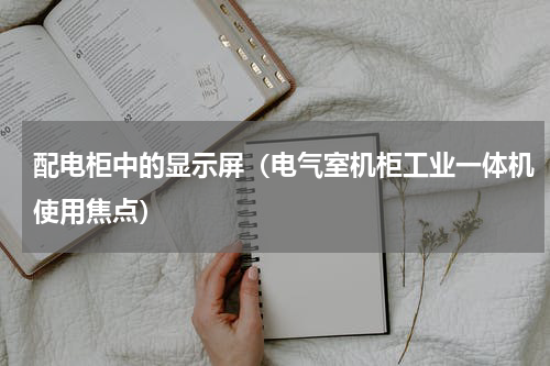 配电柜中的显示屏（电气室机柜工业一体机使用焦点）