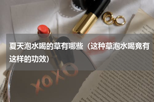 夏天泡水喝的草有哪些（这种草泡水喝竟有这样的功效）