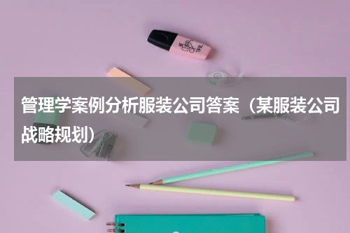 管理学案例分析服装公司答案（某服装公司战略规划）
