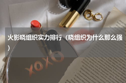 火影晓组织实力排行（晓组织为什么那么强）