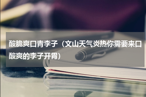 酸脆爽口青李子（文山天气炎热你需要来口酸爽的李子开胃）